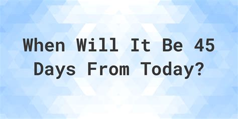 45 days from 7/14/23|45 days from today time.